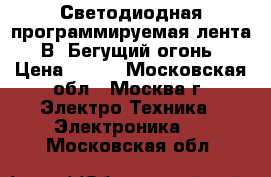 Светодиодная программируемая лента 5 В (Бегущий огонь) › Цена ­ 650 - Московская обл., Москва г. Электро-Техника » Электроника   . Московская обл.